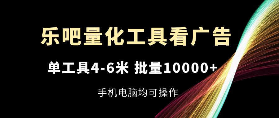 乐吧量化工具看广告，单工具4-6米，批量10000+，手机电脑均可操作-简创项目网