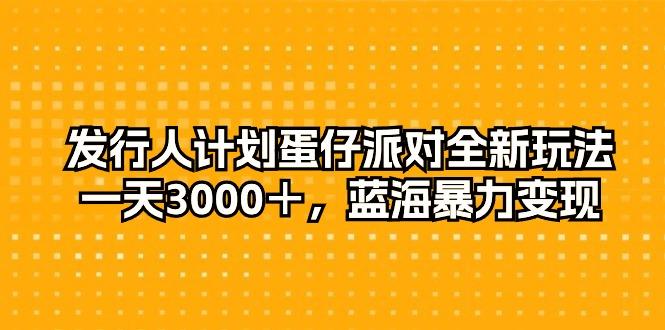 发行人计划蛋仔派对全新玩法，一天3000＋，蓝海暴力变现-简创项目网