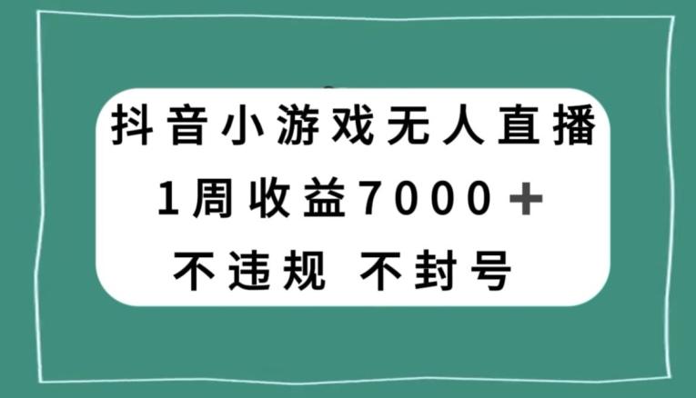 抖音小游戏无人直播，不违规不封号1周收益7000+，官方流量扶持【揭秘】-简创项目网