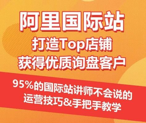 【阿里国际站】打造Top店铺&获得优质询盘客户，​95%的国际站讲师不会说的运营技巧-简创项目网
