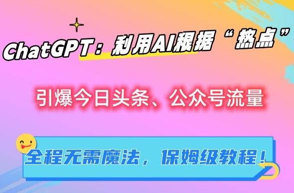 ChatGPT：利用AI根据“热点”引爆今日头条、公众号流量，无需魔法，保姆级教程【揭秘】-简创项目网