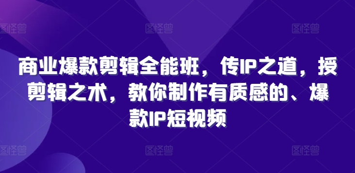 商业爆款剪辑全能班，传IP之道，授剪辑之术，教你制作有质感的、爆款IP短视频-简创项目网