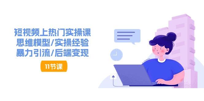 短视频上热门实操课，思维模型/实操经验/暴力引流/后端变现(11节)-简创项目网