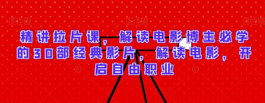 精讲拉片课，解读电影博主必学的30部经典影片，解读电影，开启自由职业-简创项目网