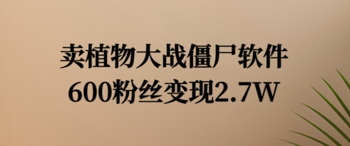 卖植物大战僵尸软件，600粉丝变现2.7W【揭秘】-简创项目网