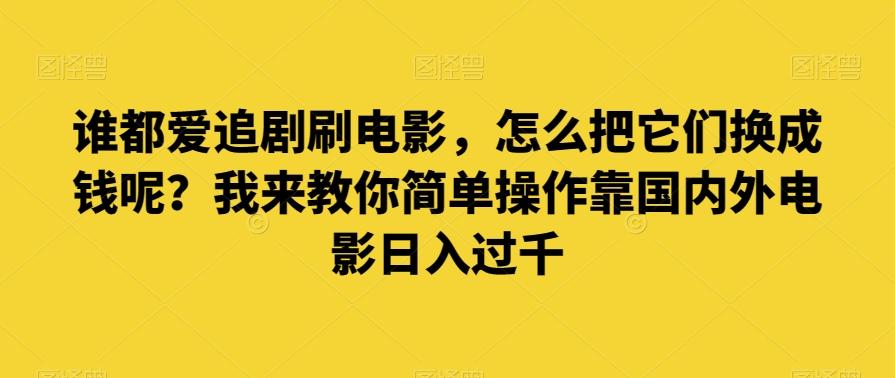 谁都爱追剧刷电影，怎么把它们换成钱呢？我来教你简单操作靠国内外电影日入过千【揭秘】-简创项目网