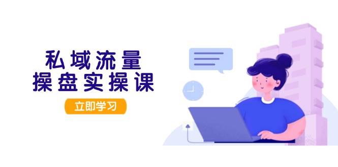 私域流量操盘实操课，从用户调研到成交变现，打造可落地的私域引流策略-简创项目网