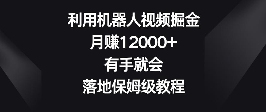 利用机器人视频掘金，月赚12000+，有手就会，落地保姆级教程【揭秘】-简创项目网