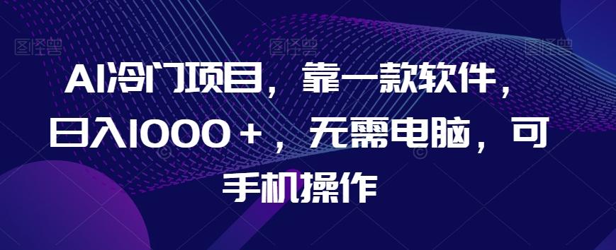 AI冷门项目，靠一款软件，日入1000＋，无需电脑，可手机操作【揭秘】-简创项目网