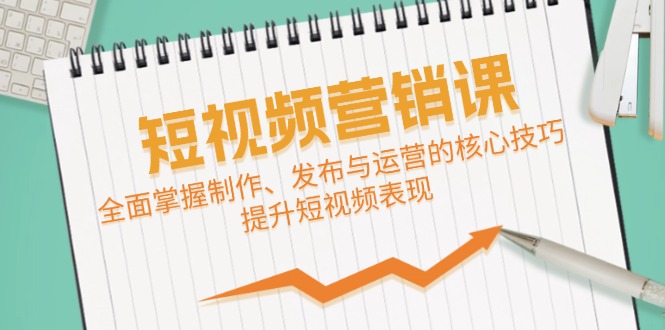 短视频&营销课：全面掌握制作、发布与运营的核心技巧，提升短视频表现-简创项目网