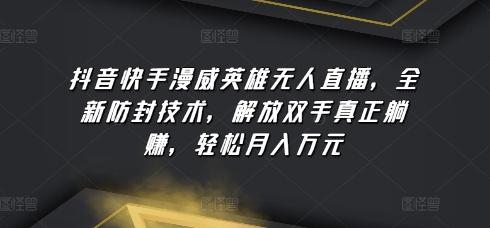 抖音快手漫威英雄无人直播，全新防封技术，解放双手真正躺赚，轻松月入万元【揭秘】-简创项目网