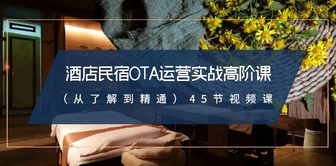 酒店民宿OTA运营实战高阶课(从了解到精通)45节视频课-简创项目网