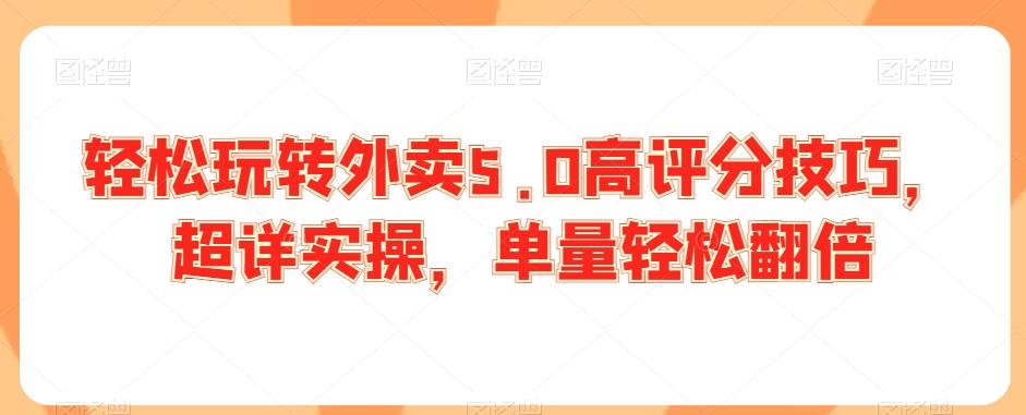 轻松玩转外卖5.0高评分技巧，超详实操，单量轻松翻倍-简创项目网