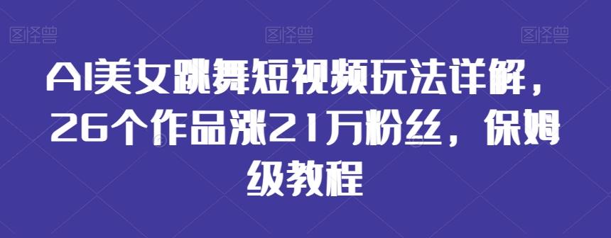 AI美女跳舞短视频玩法详解，26个作品涨21万粉丝，保姆级教程【揭秘】-简创项目网