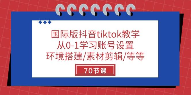国际版抖音tiktok教学：从0-1学习账号设置/环境搭建/素材剪辑/等等/70节-简创项目网