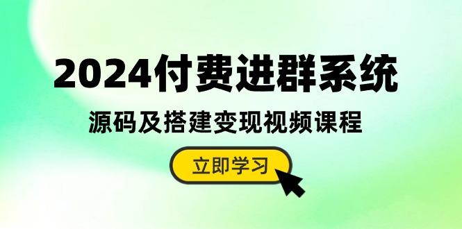 2024付费进群系统，源码及搭建变现视频课程(教程+源码-简创项目网