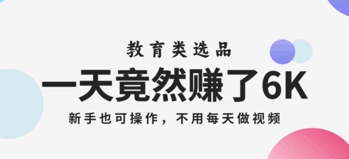 一天竟然赚了6000多，教育类选品，新手也可操作，更不用每天做短视频【揭秘】-简创项目网