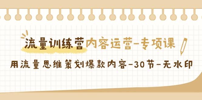 流量训练营之内容运营-专项课，用流量思维策划爆款内容-30节-无水印-简创项目网