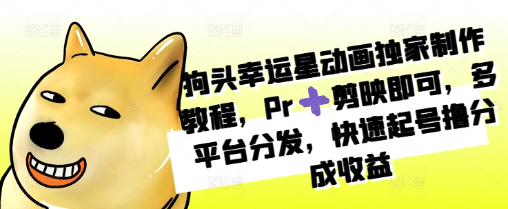 狗头幸运星动画独家制作教程，Pr➕剪映即可，多平台分发，快速起号撸分成收益-简创项目网