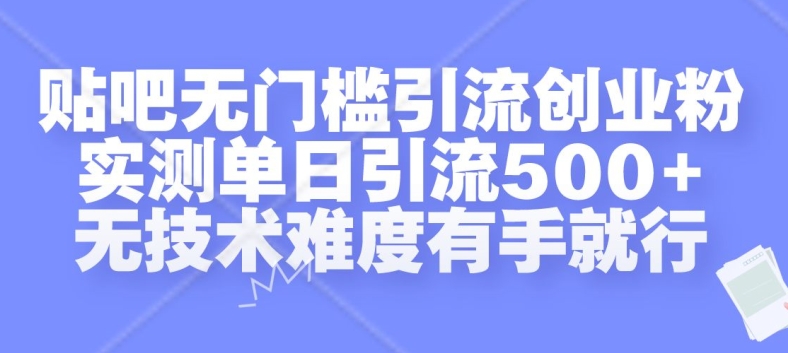 贴吧无门槛引流创业粉，实测单日引流500+，无技术难度有手就行【揭秘】-简创项目网