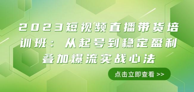 2023短视频直播带货培训班：从起号到稳定盈利叠加爆流实战心法（11节课）-简创项目网
