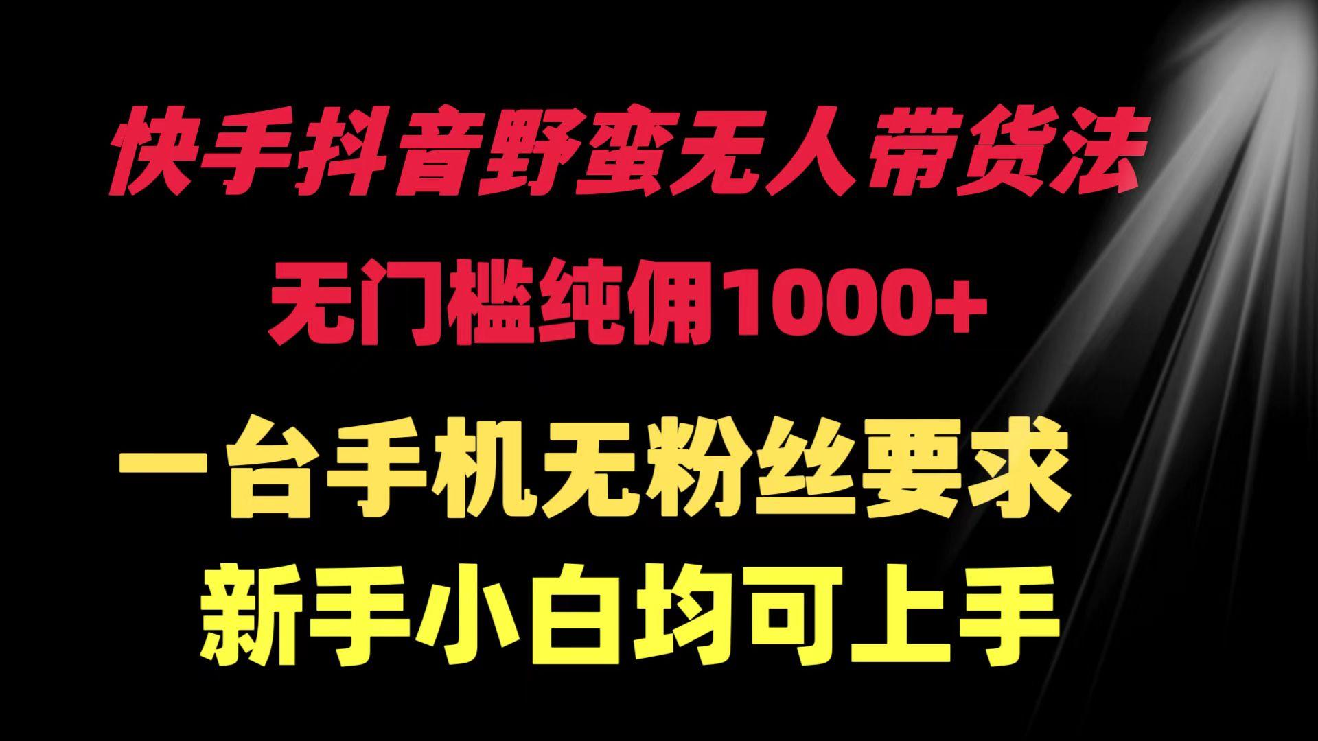 (9552期)快手抖音野蛮无人带货法 无门槛纯佣1000+ 一台手机无粉丝要求新手小白…-简创项目网