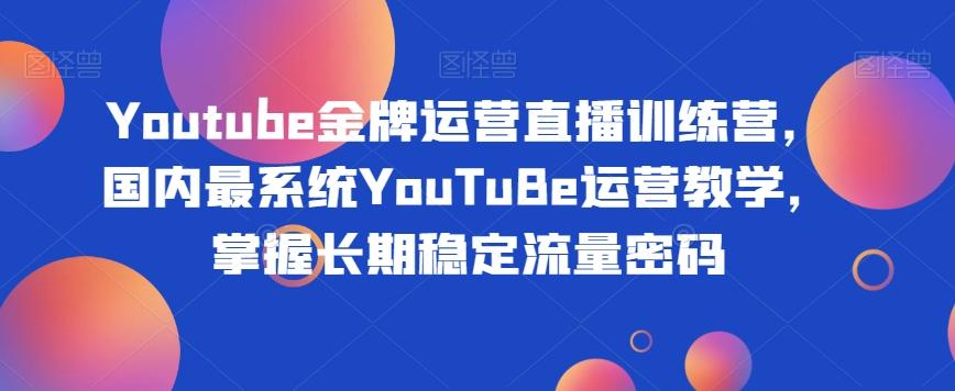 Youtube金牌运营直播训练营，国内最系统YouTuBe运营教学，掌握长期稳定流量密码-简创项目网