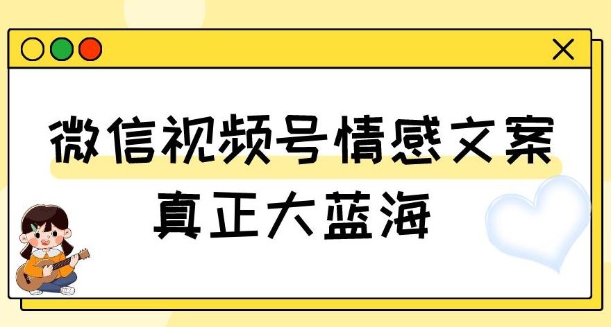 视频号情感文案，真正大蓝海，简单操作，新手小白轻松上手（教程+素材）【揭秘】-简创项目网