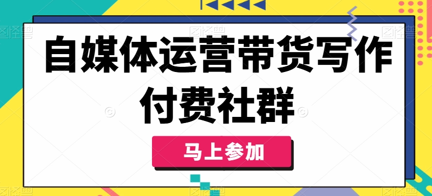 自媒体运营带货写作付费社群，带货是自媒体人必须掌握的能力-简创项目网