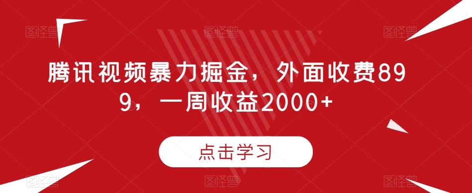 腾讯视频暴力掘金，外面收费899，一周收益2000+【揭秘】-简创项目网
