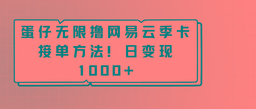蛋仔无限撸网易云季卡接单方法！日变现1000+-简创项目网