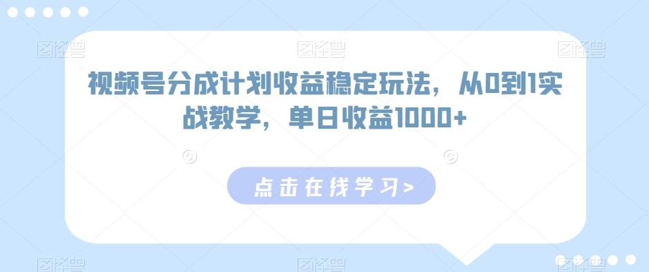 视频号分成计划收益稳定玩法，从0到1实战教学，单日收益1000+【揭秘】-简创项目网