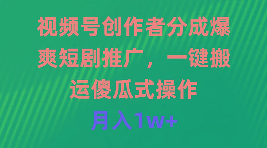 (9531期)视频号创作者分成，爆爽短剧推广，一键搬运，傻瓜式操作，月入1w+-简创项目网