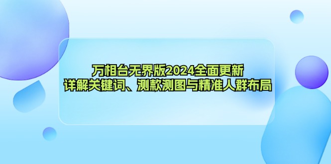 万相台无界版2024全面更新，详解关键词、测款测图与精准人群布局-简创项目网