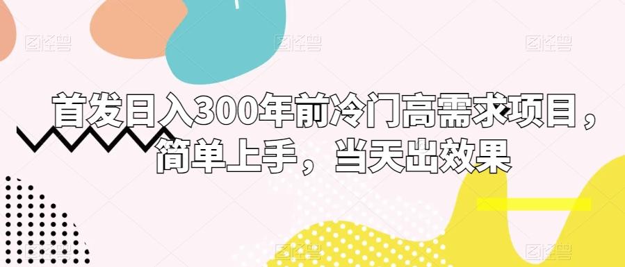 首发日入300年前冷门高需求项目，简单上手，当天出效果-简创项目网
