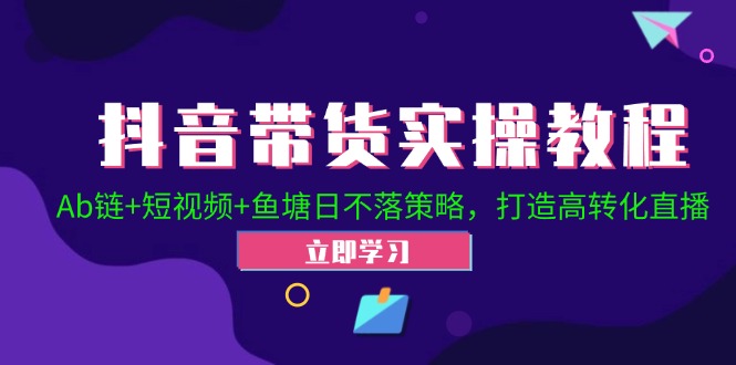 抖音带货实操教程！Ab链+短视频+鱼塘日不落策略，打造高转化直播-简创项目网