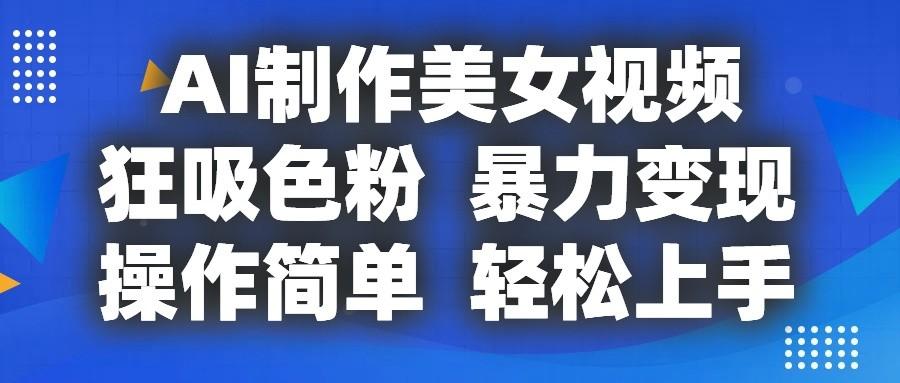 AI制作美女视频，狂吸色粉，暴力变现，操作简单，小白也能轻松上手-简创项目网