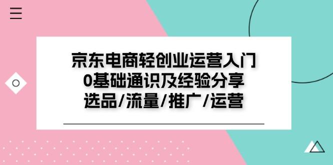 京东电商-轻创业运营入门0基础通识及经验分享：选品/流量/推广/运营-简创项目网