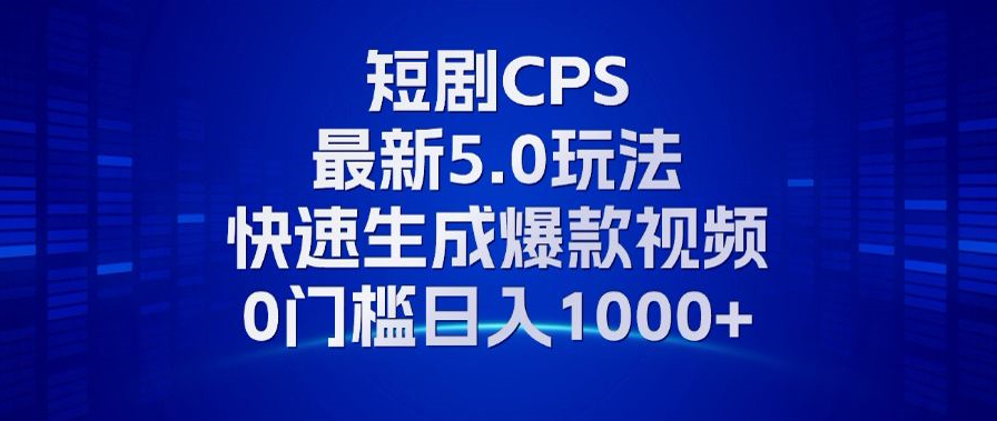 11月最新短剧CPS玩法，快速生成爆款视频，小白0门槛轻松日入1000+-简创项目网