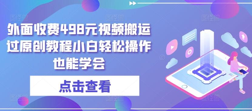 外面收费498元视频搬运过原创教程小白轻松操作也能学会【揭秘】-简创项目网