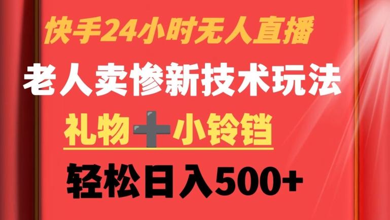 快手24小时无人直播，老人卖惨最新技术玩法，礼物+小铃铛，轻松日入500+【揭秘】-简创项目网
