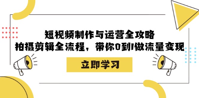 短视频制作与运营全攻略：拍摄剪辑全流程，带你0到1做流量变现-简创项目网