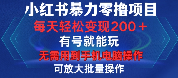 小红书暴力零撸项目，有号就能玩，单号每天变现1到15元，可放大批量操作，无需手机电脑操作【揭秘】-简创项目网