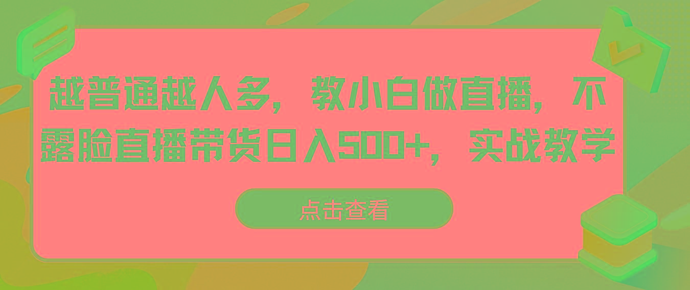 越普通越人多，教小白做直播，不露脸直播带货日入500+，实战教学-简创项目网