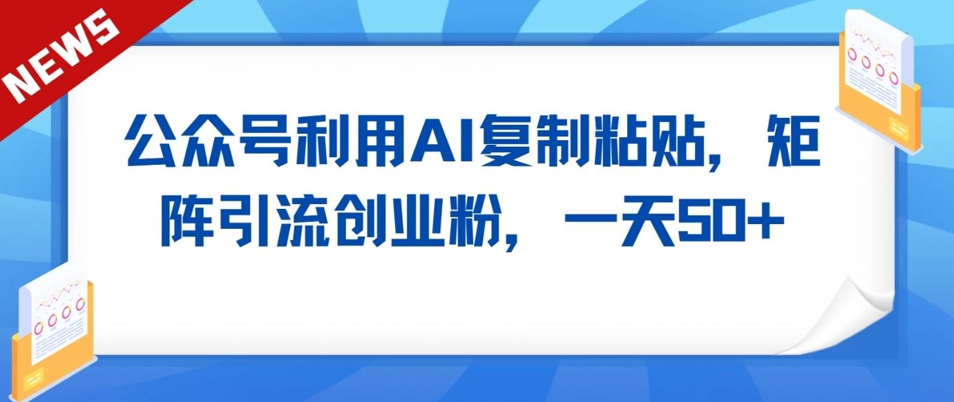 公众号利用AI工具复制粘贴矩阵引流创业粉，一天50+-简创项目网