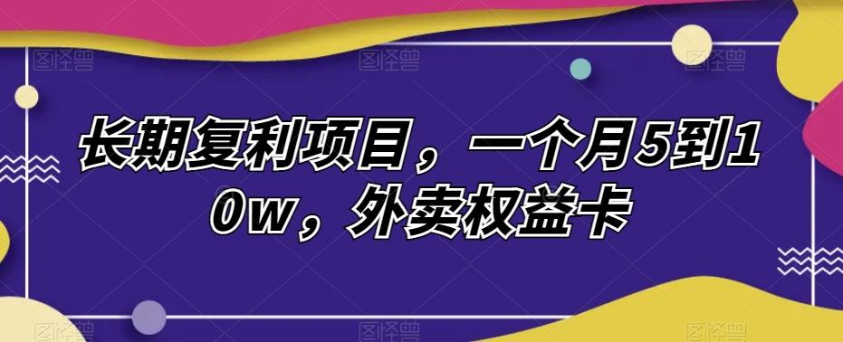 长期复利项目，一个月5到10w，外卖权益卡-简创项目网