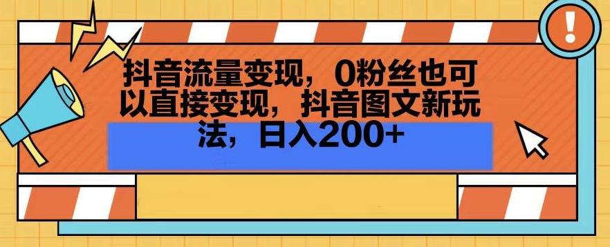 抖音流量变现，0粉丝也可以直接变现，抖音图文新玩法，日入200+【揭秘】-简创项目网