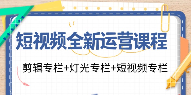 短视频全新运营课程：剪辑专栏+灯光专栏+短视频专栏(23节课)-简创项目网