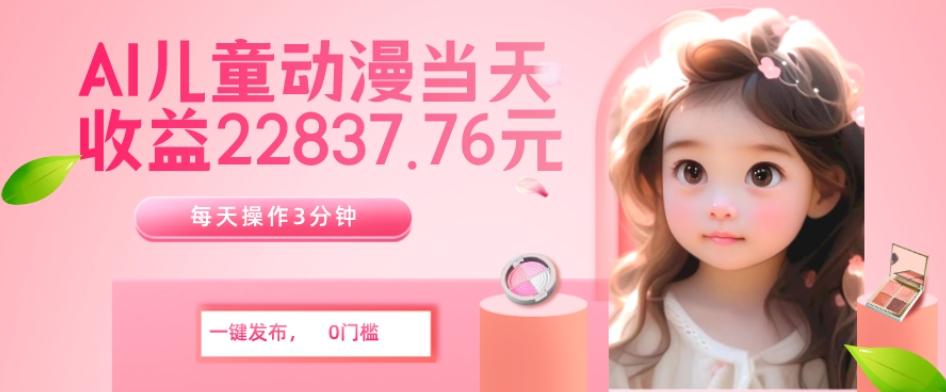 AI儿童动漫、当天收益22837.76元？每天仅需3分钟、无脑搬运、一键生成-简创项目网