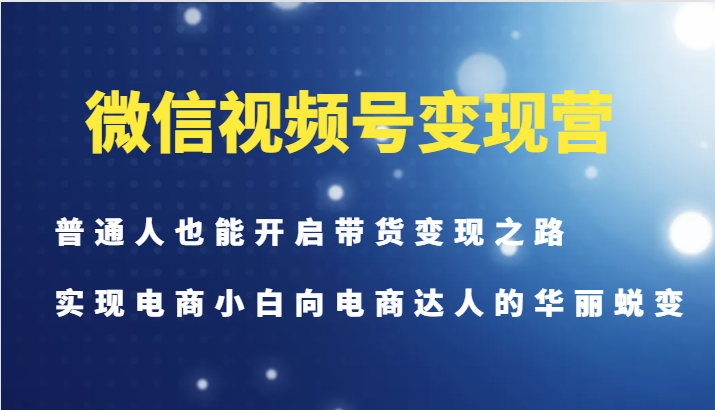 微信视频号变现营-普通人也能开启带货变现之路，实现电商小白向电商达人的华丽蜕变-简创项目网